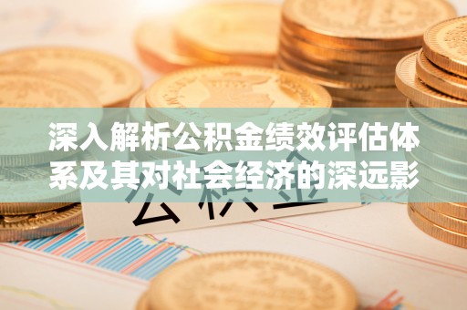 上虞深入解析公积金绩效评估体系及其对社会经济的深远影响