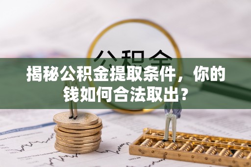 上虞揭秘公积金提取条件，你的钱如何合法取出？