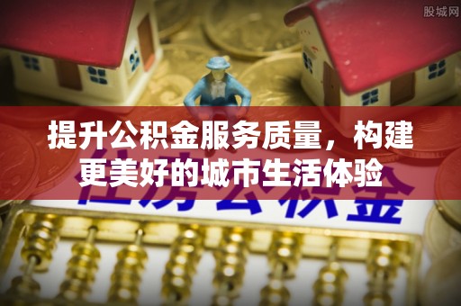 上虞提升公积金服务质量，构建更美好的城市生活体验