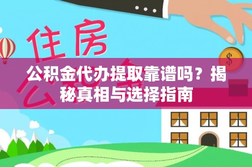 上虞公积金代办提取靠谱吗？揭秘真相与选择指南