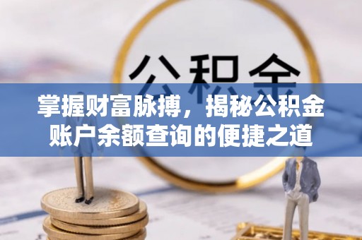 上虞掌握财富脉搏，揭秘公积金账户余额查询的便捷之道