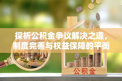 上虞探析公积金争议解决之道，制度完善与权益保障的平衡点