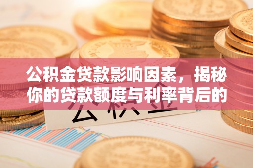 上虞公积金贷款影响因素，揭秘你的贷款额度与利率背后的秘密