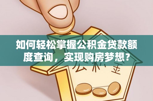 上虞如何轻松掌握公积金贷款额度查询，实现购房梦想？