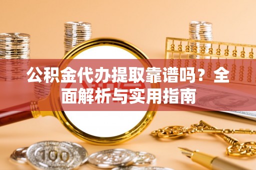 上虞公积金代办提取靠谱吗？全面解析与实用指南