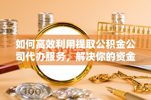 上虞如何高效利用提取公积金公司代办服务，解决你的资金难题