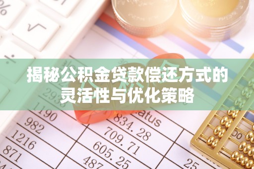 上虞揭秘公积金贷款偿还方式的灵活性与优化策略