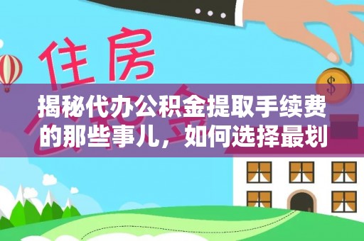 上虞揭秘代办公积金提取手续费的那些事儿，如何选择最划算的服务？