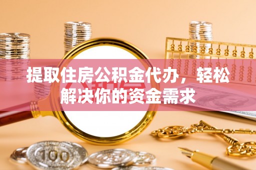 上虞提取住房公积金代办，轻松解决你的资金需求