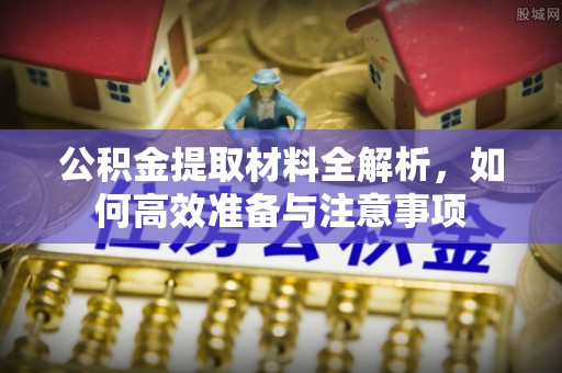 上虞公积金提取材料全解析，如何高效准备与注意事项