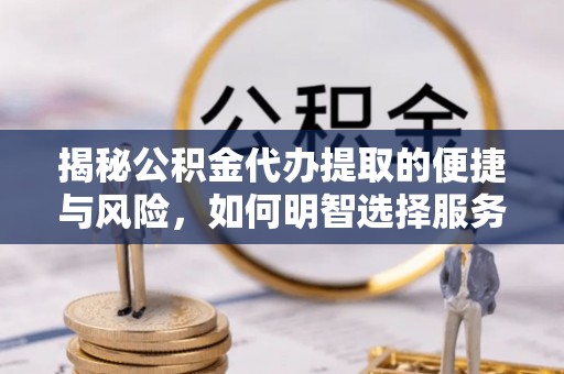 上虞揭秘公积金代办提取的便捷与风险，如何明智选择服务？