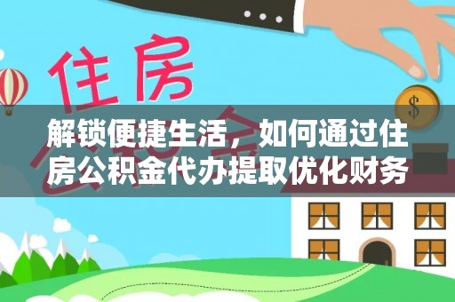 上虞解锁便捷生活，如何通过住房公积金代办提取优化财务规划