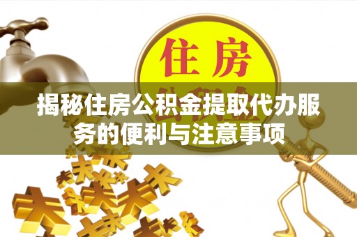 上虞揭秘住房公积金提取代办服务的便利与注意事项