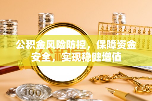 上虞公积金风险防控，保障资金安全，实现稳健增值
