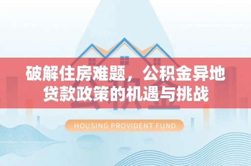 上虞破解住房难题，公积金异地贷款政策的机遇与挑战