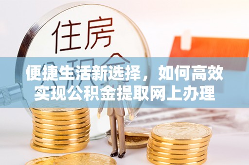 上虞便捷生活新选择，如何高效实现公积金提取网上办理