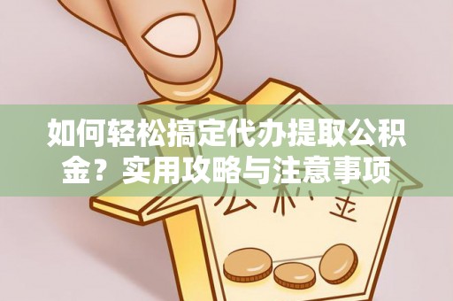 上虞如何轻松搞定代办提取公积金？实用攻略与注意事项