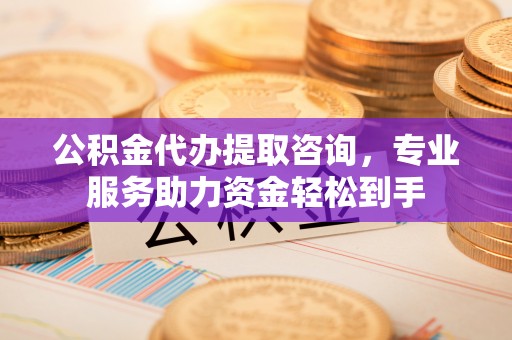 上虞公积金代办提取咨询，专业服务助力资金轻松到手