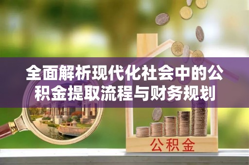 上虞全面解析现代化社会中的公积金提取流程与财务规划