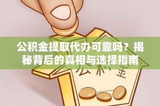上虞公积金提取代办可靠吗？揭秘背后的真相与选择指南