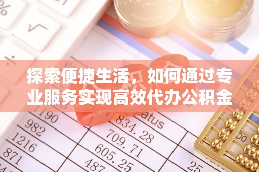 上虞探索便捷生活，如何通过专业服务实现高效代办公积金提取