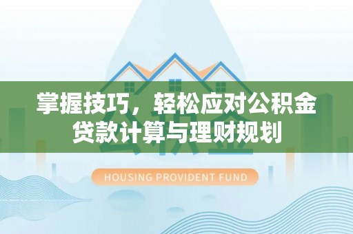 上虞掌握技巧，轻松应对公积金贷款计算与理财规划