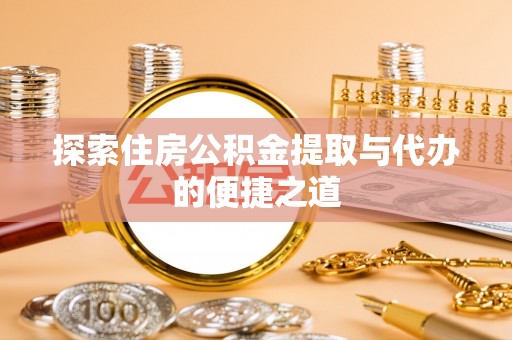 上虞探索住房公积金提取与代办的便捷之道