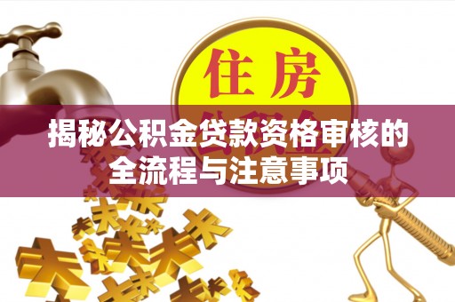 上虞揭秘公积金贷款资格审核的全流程与注意事项