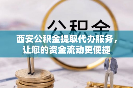 上虞西安公积金提取代办服务，让您的资金流动更便捷