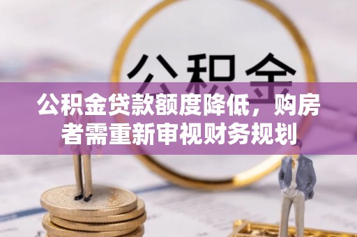 上虞公积金贷款额度降低，购房者需重新审视财务规划