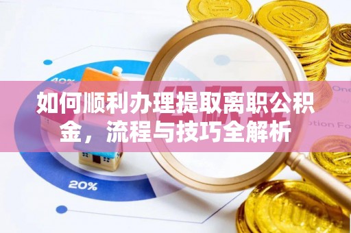 上虞如何顺利办理提取离职公积金，流程与技巧全解析