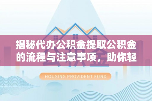 上虞揭秘代办公积金提取公积金的流程与注意事项，助你轻松拿回属于你的钱