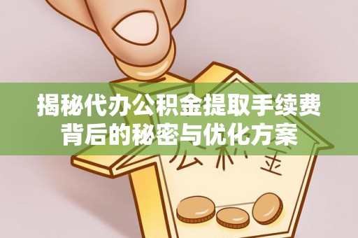 上虞揭秘代办公积金提取手续费背后的秘密与优化方案