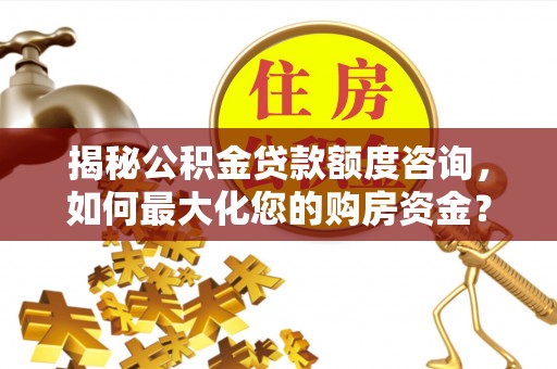 上虞揭秘公积金贷款额度咨询，如何最大化您的购房资金？