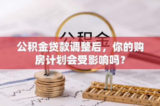 上虞公积金贷款调整后，你的购房计划会受影响吗？