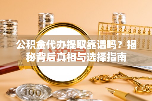 上虞公积金代办提取靠谱吗？揭秘背后真相与选择指南