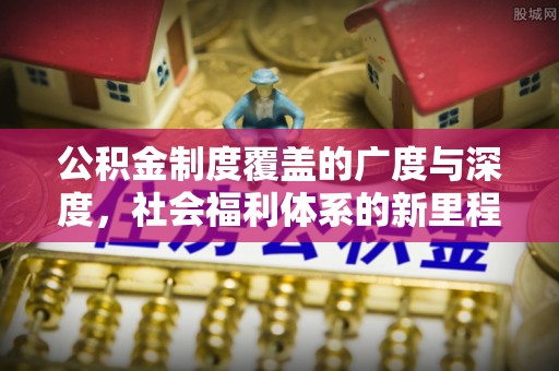 上虞公积金制度覆盖的广度与深度，社会福利体系的新里程碑