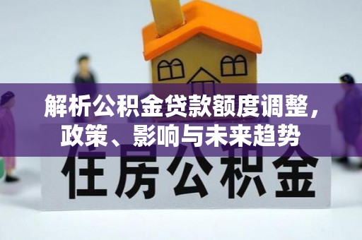 上虞解析公积金贷款额度调整，政策、影响与未来趋势
