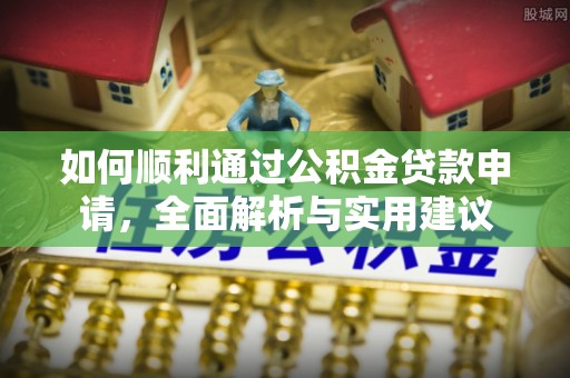 上虞如何顺利通过公积金贷款申请，全面解析与实用建议