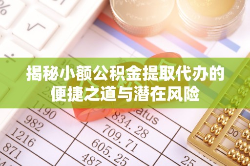 上虞揭秘小额公积金提取代办的便捷之道与潜在风险