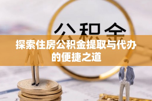 上虞探索住房公积金提取与代办的便捷之道