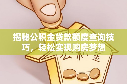 上虞揭秘公积金贷款额度查询技巧，轻松实现购房梦想