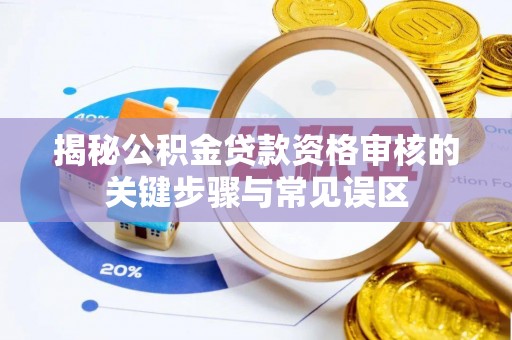 上虞揭秘公积金贷款资格审核的关键步骤与常见误区