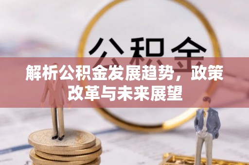上虞解析公积金发展趋势，政策改革与未来展望