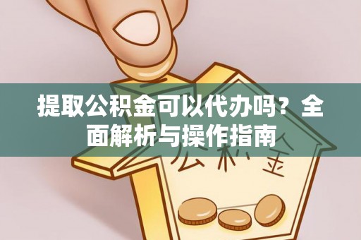 上虞提取公积金可以代办吗？全面解析与操作指南