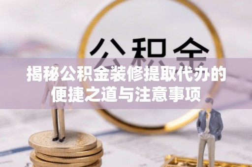 上虞揭秘公积金装修提取代办的便捷之道与注意事项