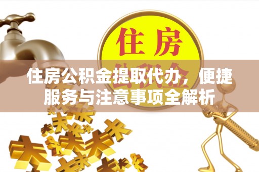上虞住房公积金提取代办，便捷服务与注意事项全解析