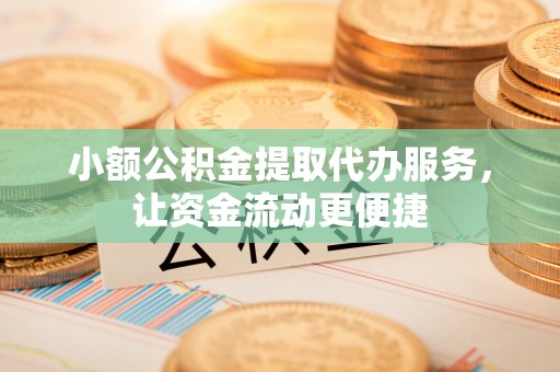 上虞小额公积金提取代办服务，让资金流动更便捷