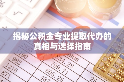 上虞揭秘公积金专业提取代办的真相与选择指南