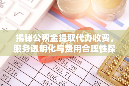 上虞揭秘公积金提取代办收费，服务透明化与费用合理性探讨